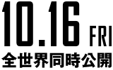 10.16 FRI　全世界同時公開