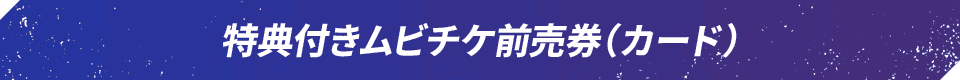 特典付きムビチケ前売券（カード）