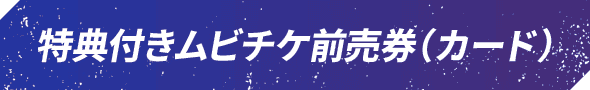 特典付きムビチケ前売券（カード）