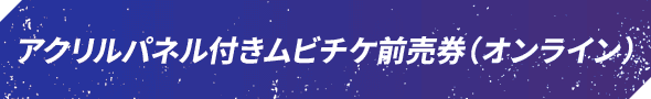 アクリルパネル付き ムビチケ前売券（オンライン）